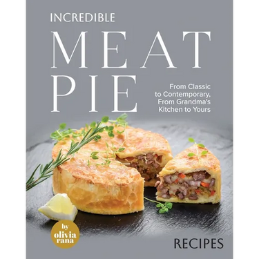 Incredible Meat Pie Recipes: From Classic to Contemporary, From Grandma's Kitchen to Yours