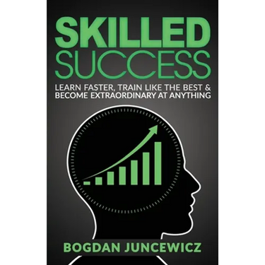 Skilled Success: Learn Faster, Train Like The Best & Become Extraordinary At Anything