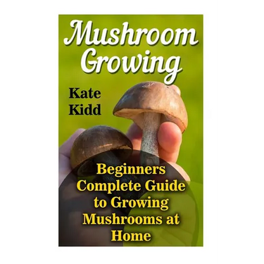 Mushroom Growing: Beginners Complete Guide to Growing Mushrooms at Home