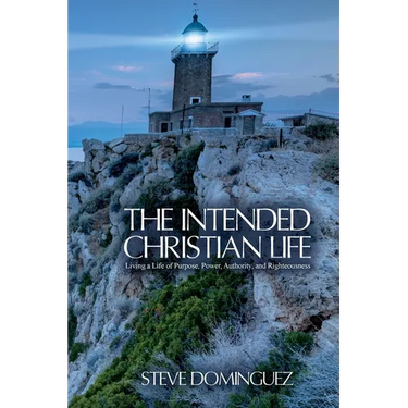 The Intended Christian Life: Living a Life of Purpose, Power, Authority, and Righteousness