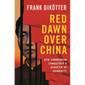 Red Dawn Over China: How Communism Conquered a Quarter of Humanity