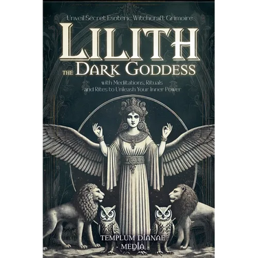 Lilith the Dark Goddess: Unveil Secret Esoteric Witchcraft Grimoire, with Meditations, Rituals and Rites to Unleash Your Inner Power