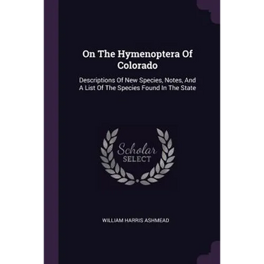 On The Hymenoptera Of Colorado: Descriptions Of New Species, Notes, And A List Of The Species Found In The State