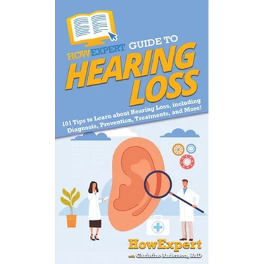 HowExpert Guide to Hearing Loss: 101 Tips to Learn about Hearing Loss, including Diagnosis, Prevention, Treatments, and More!