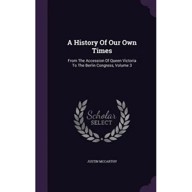 A History Of Our Own Times: From The Accession Of Queen Victoria To The Berlin Congress, Volume 3