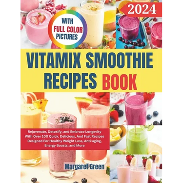 Complete Vitamix Smoothie Recipes Book: Rejuvenate, Detoxify, and Embrace Longevity With Over 100 Quick, Delicious, And Fast Recipes Designed For Heal