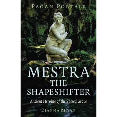 Pagan Portals - Mestra the Shapeshifter: Ancient Heroine of the Sacred Grove