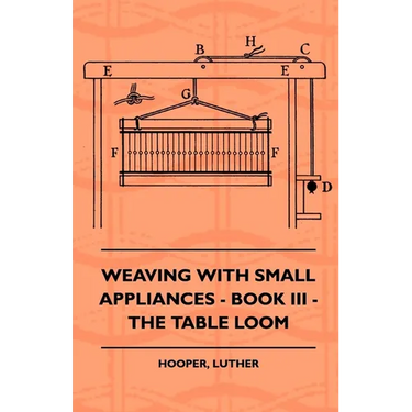 Weaving With Small Appliances - Book III - The Table Loom