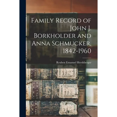 Family Record of John J. Borkholder and Anna Schmucker, 1842-1960