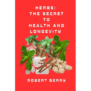 Herbs: The secret to health and longevity: Unlocking Nature's Pharmacy for a Vibrant Life