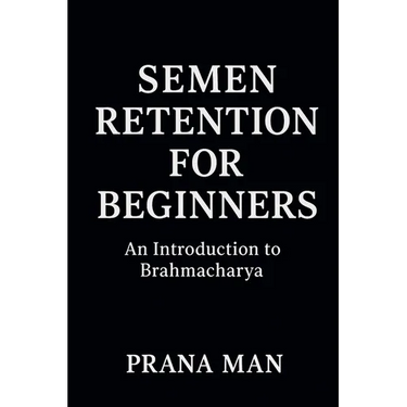 Semen Retention for Beginners: An Introduction to Brahmacharya