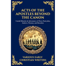 Acts of the Apostles Beyond the Canon: Untold Miracles & Adventures of Peter, Paul, John, Andrew, Thomas, and Barnabas