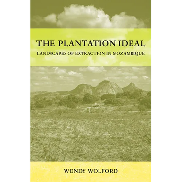 The Plantation Ideal: Landscapes of Extraction in Mozambique Volume 18