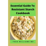 Essential Guide to Resistant Starch Cookbook: All You Need To Know About Resistant Diet And Meal Plan To Lose Weight Rapidly, Heal Gut & Improve Healt