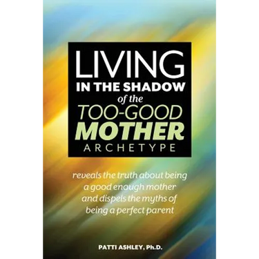 Living in the Shadow of the Too-Good Mother Archetype