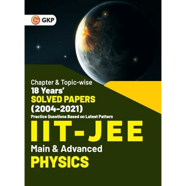 IIT JEE 2022 - Physics (Main & Advanced) - 18 Years' Chapter wise & Topic wise Solved Papers 2004-2021 by GKP