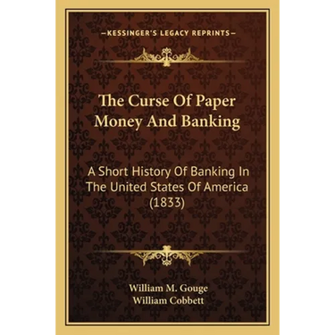 The Curse Of Paper Money And Banking: A Short History Of Banking In The United States Of America (1833)