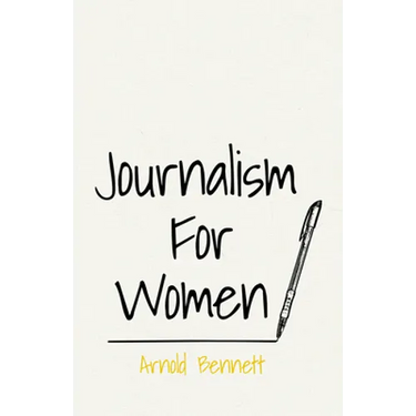 Journalism For Women: With an Essay From Arnold Bennett By F. J. Harvey Darton