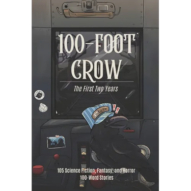 100-Foot Crow: The First Two Years: 105 Science Fiction, Fantasy, and Horror 100-Word Stories