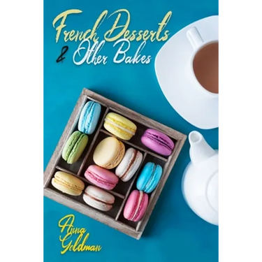 French Desserts & Other Bakes: Master Baking Insanely Delicious Desserts with 650 Recipes!