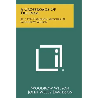A Crossroads Of Freedom: The 1912 Campaign Speeches Of Woodrow Wilson