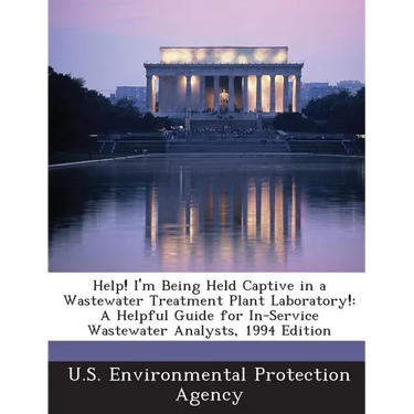 Help! I'm Being Held Captive in a Wastewater Treatment Plant Laboratory!: A Helpful Guide for In-Service Wastewater Analysts, 1994 Edition