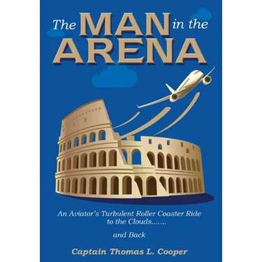 The Man in the Arena: The Story of an Aviator's Roller-Coaster Ride to the Clouds and Back