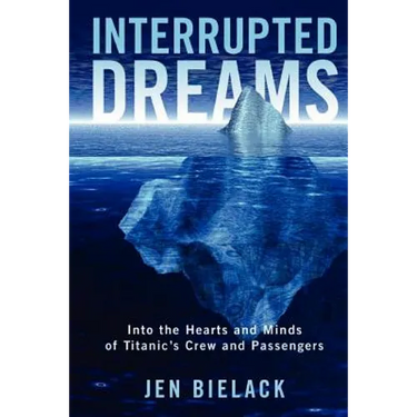 Interrupted Dreams: Into the Hearts and Minds of Titanic's Crew and Passengers