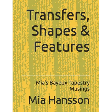 Transfers, Shapes & Features: Mia's Bayeux Tapestry Musings