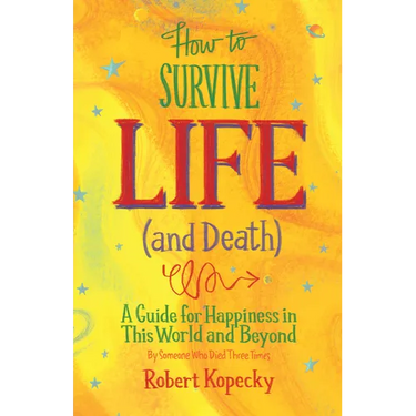 How to Survive Life (and Death): A Guide for Happiness in This World and Beyond (Nde, Near Death Experience, for Fans of Life After Life or on Life Af