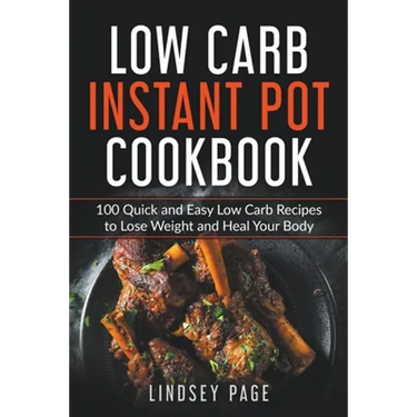 Low Carb Instant Pot Cookbook: 100 Quick and Easy Low Carb Recipes to Lose Weight and Heal Your Body
