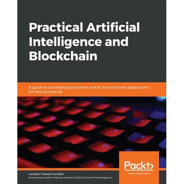 Practical Artificial Intelligence and Blockchain: A guide to converging blockchain and AI to build smart applications for new economies