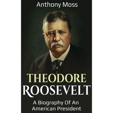 Theodore Roosevelt: A biography of an American President