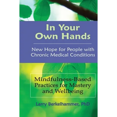In Your Own Hands: New Hope for People with Chronic Medical Conditions: Mindfulness-Based Practices for Mastery and Wellbeing