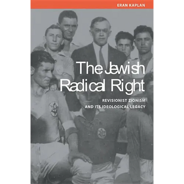 Jewish Radical Right: Revisionist Zionism and Its Ideological Legacy