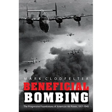 Beneficial Bombing: The Progressive Foundations of American Air Power, 1917-1945