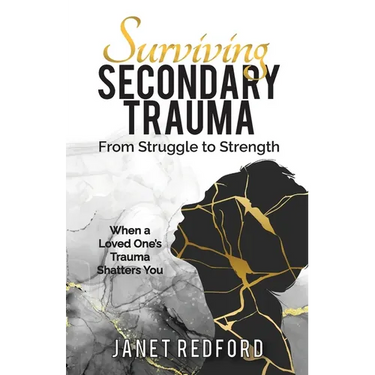 Surviving Secondary Trauma From Struggle to Strength: When a Loved One's Trauma Shatters You