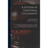 A System of Universal Geography: or, A Description of All the Parts of the World, on a New Plan, According to the Great Natural Divisions of the Globe