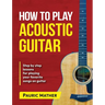 How To Play Acoustic Guitar: The Ultimate Beginner Acoustic Guitar Book