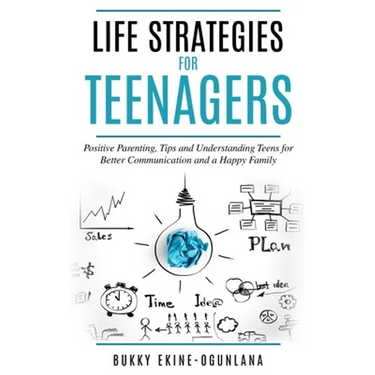 Life Strategies for Teenagers: Positive Parenting Tips and Understanding Teens for Better Communication and a Happy Family