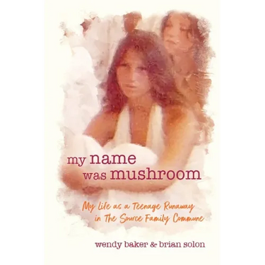 my name was mushroom: My Life as a Teenage Runaway in The Source Family Commune