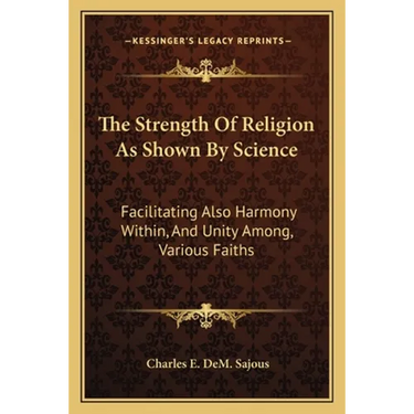 The Strength Of Religion As Shown By Science: Facilitating Also Harmony Within, And Unity Among, Various Faiths