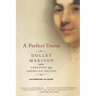 A Perfect Union: Dolley Madison and the Creation of the American Nation