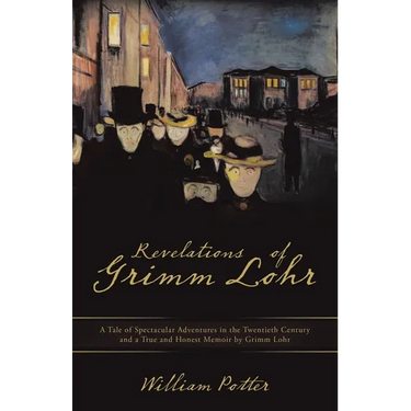 Revelations of Grimm Lohr: A Tale of Spectacular Adventures in the Twentieth Century and a True and Honest Memoir by Grimm Lohr
