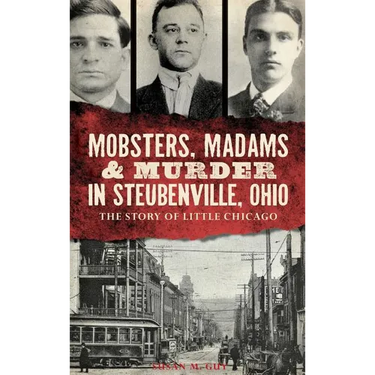 Mobsters, Madams & Murder in Steubenville, Ohio: The Story of Little Chicago