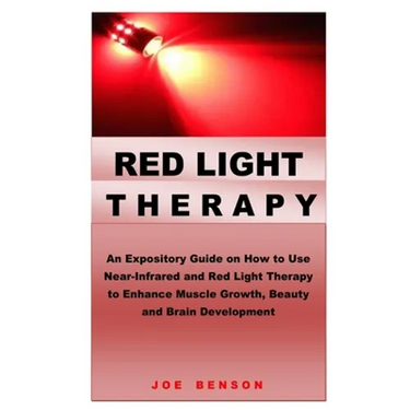 Red Light Therapy: An Expository Guide on How to Use Near- Infrared and Red Light Therapy to Enhance Muscle Growth, Beauty and Brain Development