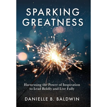 Sparking Greatness: Harnessing the Power of Inspiration to Lead Boldly and Live Fully
