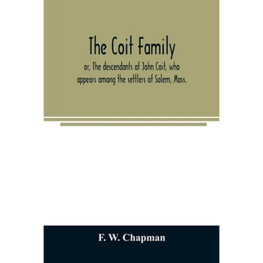 The Coit family; or, The descendants of John Coit, who appears among the settlers of Salem, Mass., in 1638, at Gloucester in 1644, and at New London,