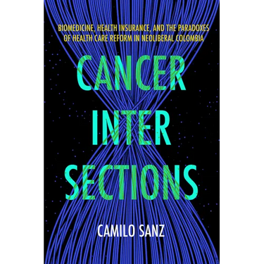 Cancer Intersections: Biomedicine, Health Insurance, and the Paradoxes of Health Care Reform in Neoliberal Colombia