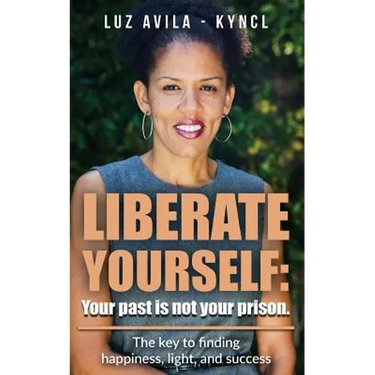 Liberate Yourself: Your past is not your prison: The key to finding happiness, light and success